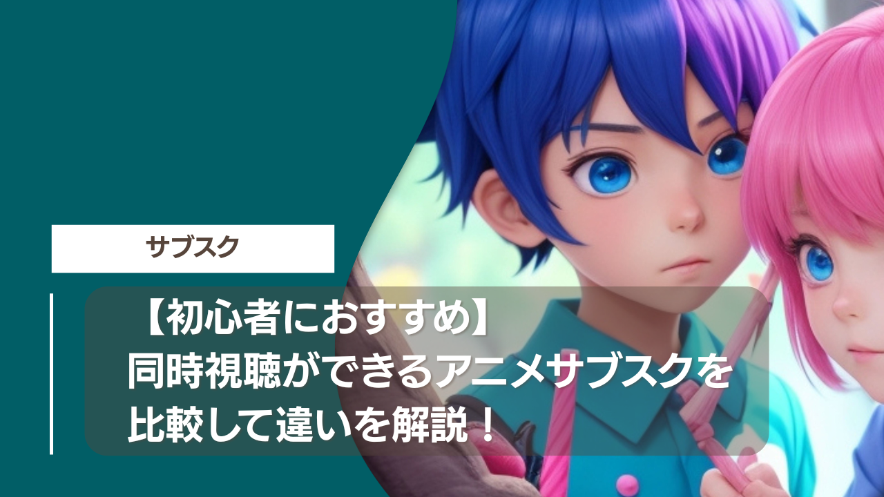 【初心者におすすめ】同時視聴ができるアニメサブスクを比較して違いを解説！