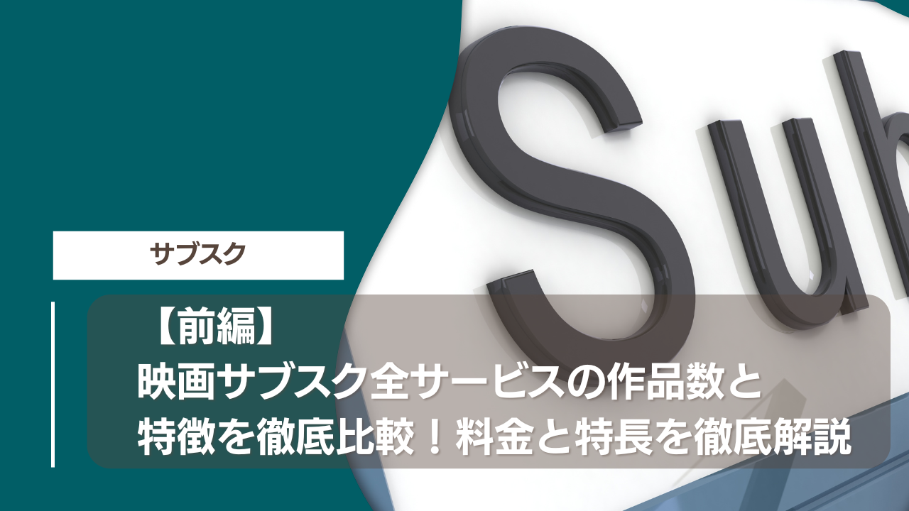 【前編】映画サブスク全サービスの作品数と特徴を徹底比較！料金と特長を徹底解説
