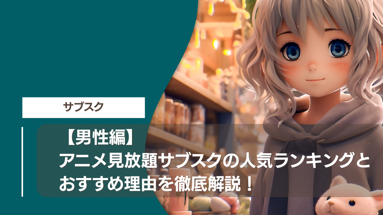 【男性編】アニメ見放題サブスクの人気ランキングとおすすめ理由を徹底解説！
