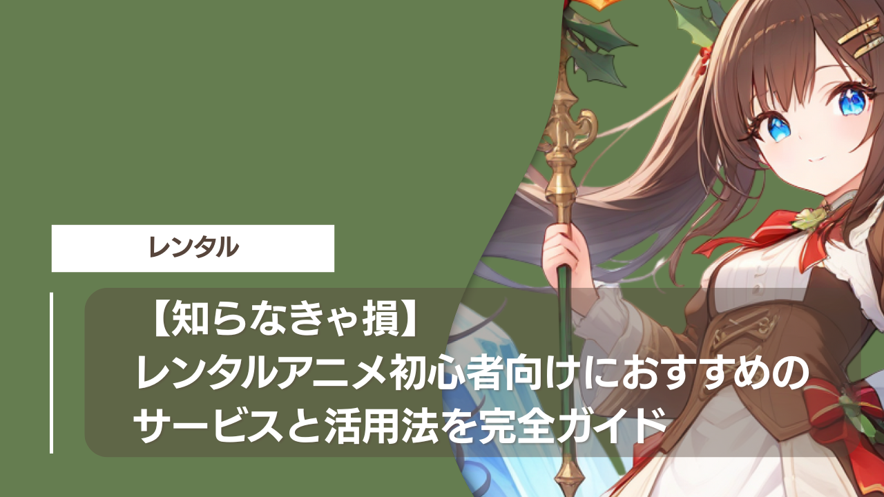 【知らなきゃ損】レンタルアニメ初心者向けにおすすめのサービスと活用法を完全ガイド