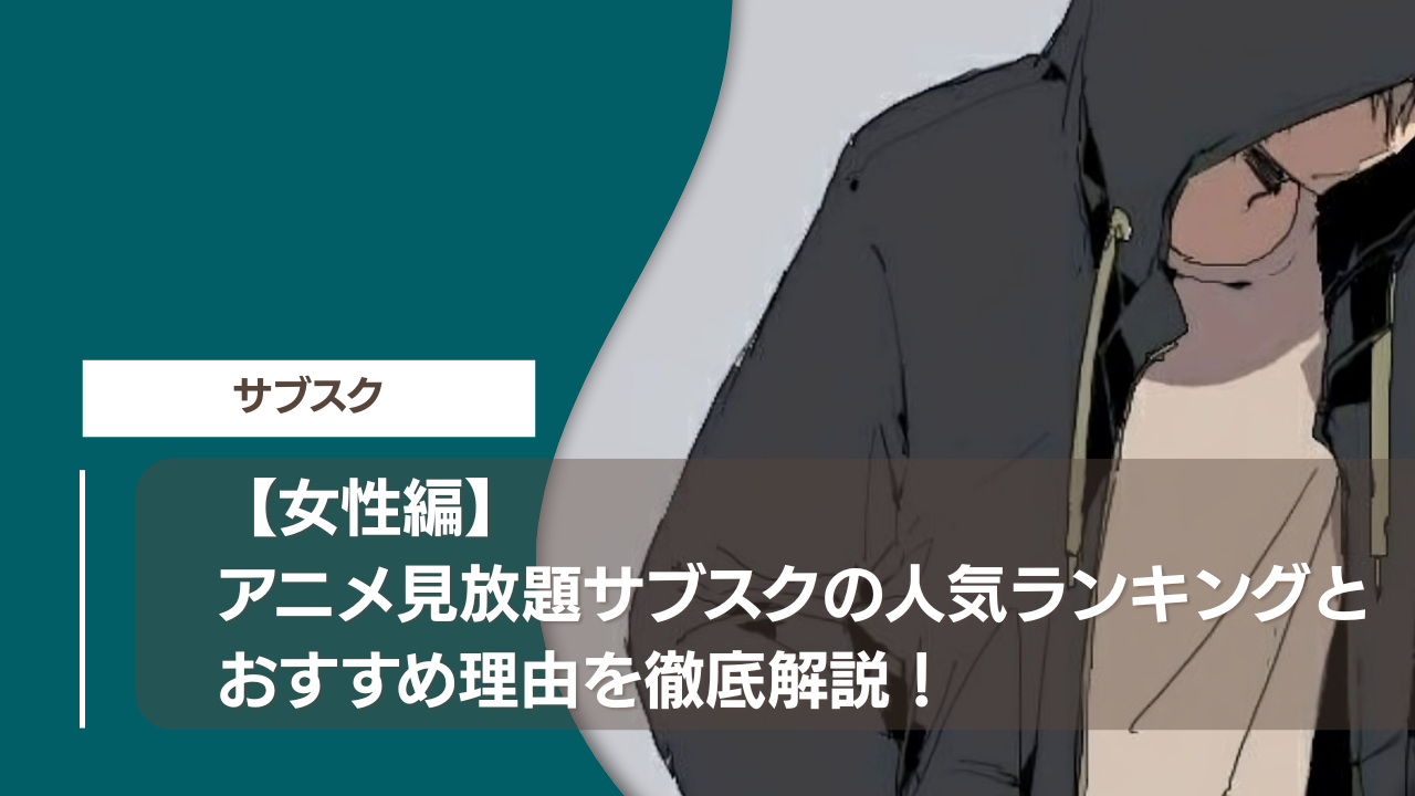 【女性編】アニメ見放題サブスクの人気ランキングとおすすめ理由を徹底解説！
