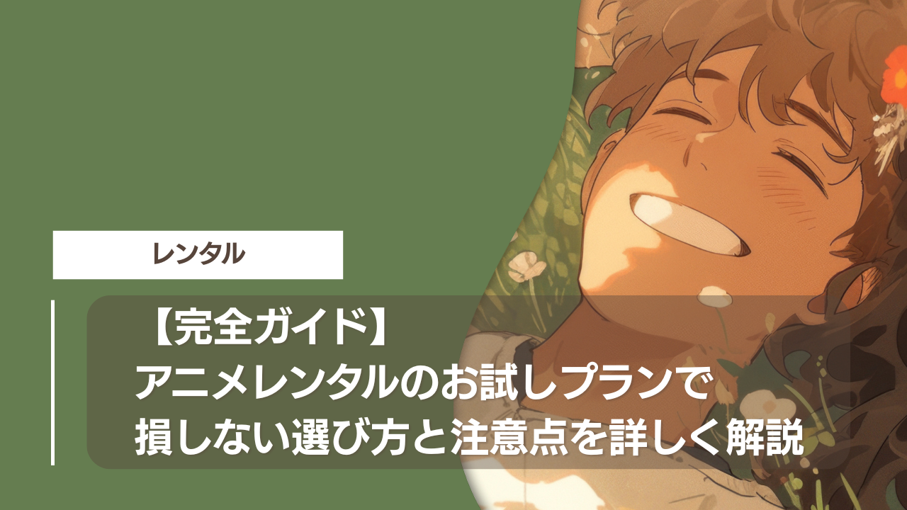 【完全ガイド】アニメレンタルのお試しプランで損しない選び方と注意点を詳しく解説