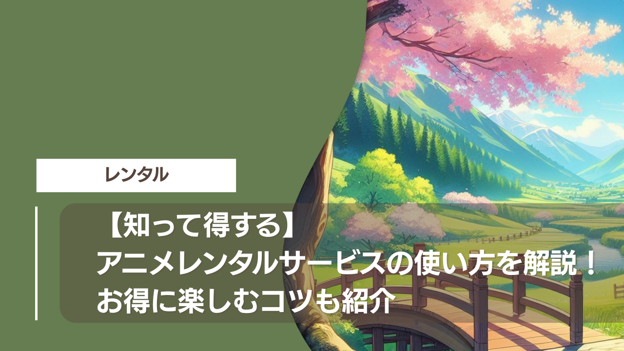 【知って得する】アニメレンタルサービスの使い方を解説！お得に楽しむコツも紹介