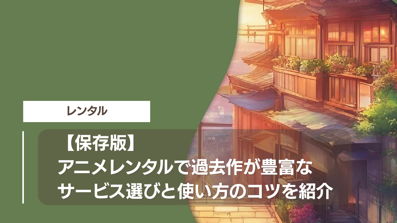 【保存版】アニメレンタルで過去作が豊富なサービス選びと使い方のコツを紹介