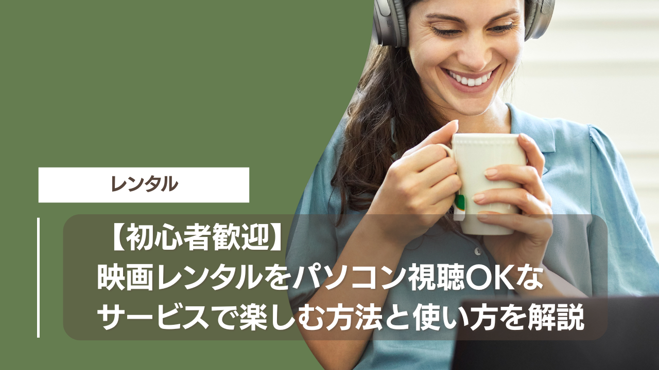 【初心者歓迎】映画レンタルをパソコン視聴OKなサービスで楽しむ方法と使い方を解説