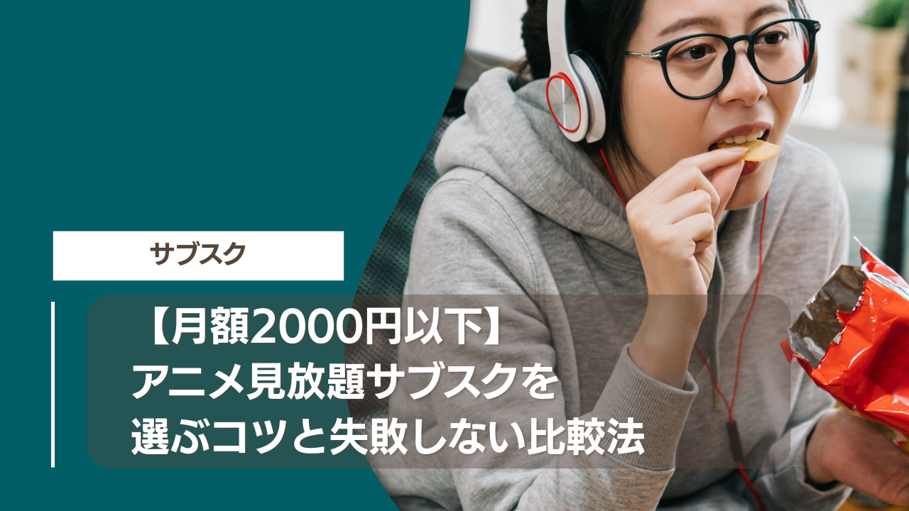 【月額2000円以下】アニメ見放題サブスクを選ぶコツと失敗しない比較法