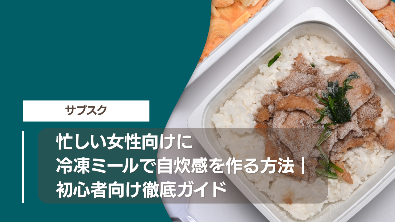 忙しい女性向けに冷凍ミールで自炊感を作る方法｜初心者向け徹底ガイド