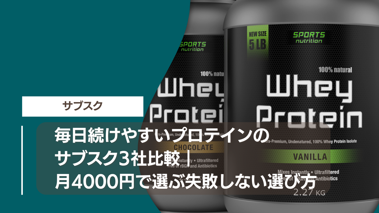 毎日続けやすいプロテインのサブスク3社比較｜月4000円で選ぶ失敗しない選び方