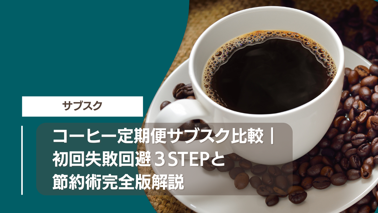 コーヒー定期便サブスク比較｜初回失敗回避３STEPと節約術完全版解説
