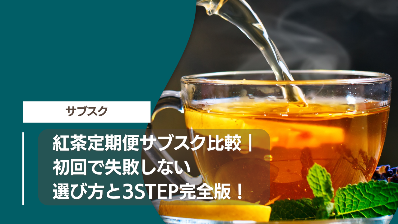 紅茶定期便サブスク比較｜初回で失敗しない選び方と3STEP完全版！