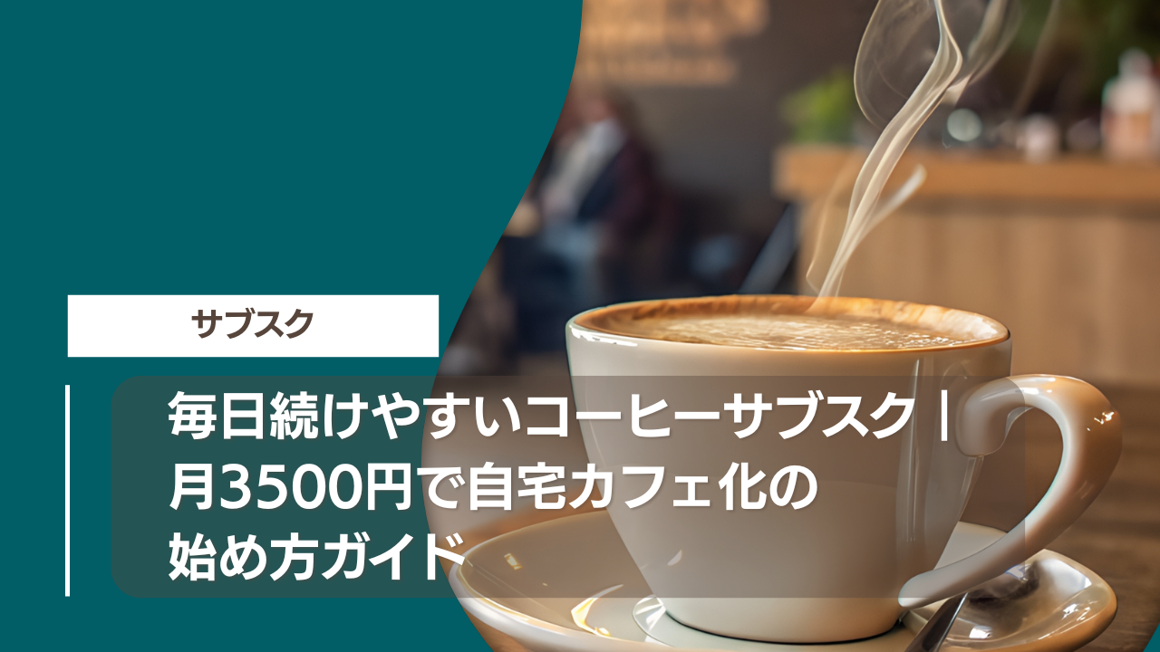 毎日続けやすいコーヒーサブスク｜月3500円で自宅カフェ化の始め方ガイド