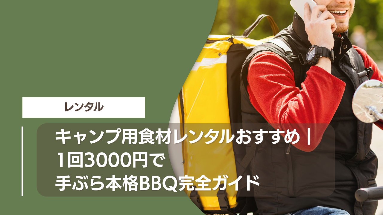 キャンプ用食材レンタルおすすめ｜1回3000円で手ぶら本格BBQ完全ガイド