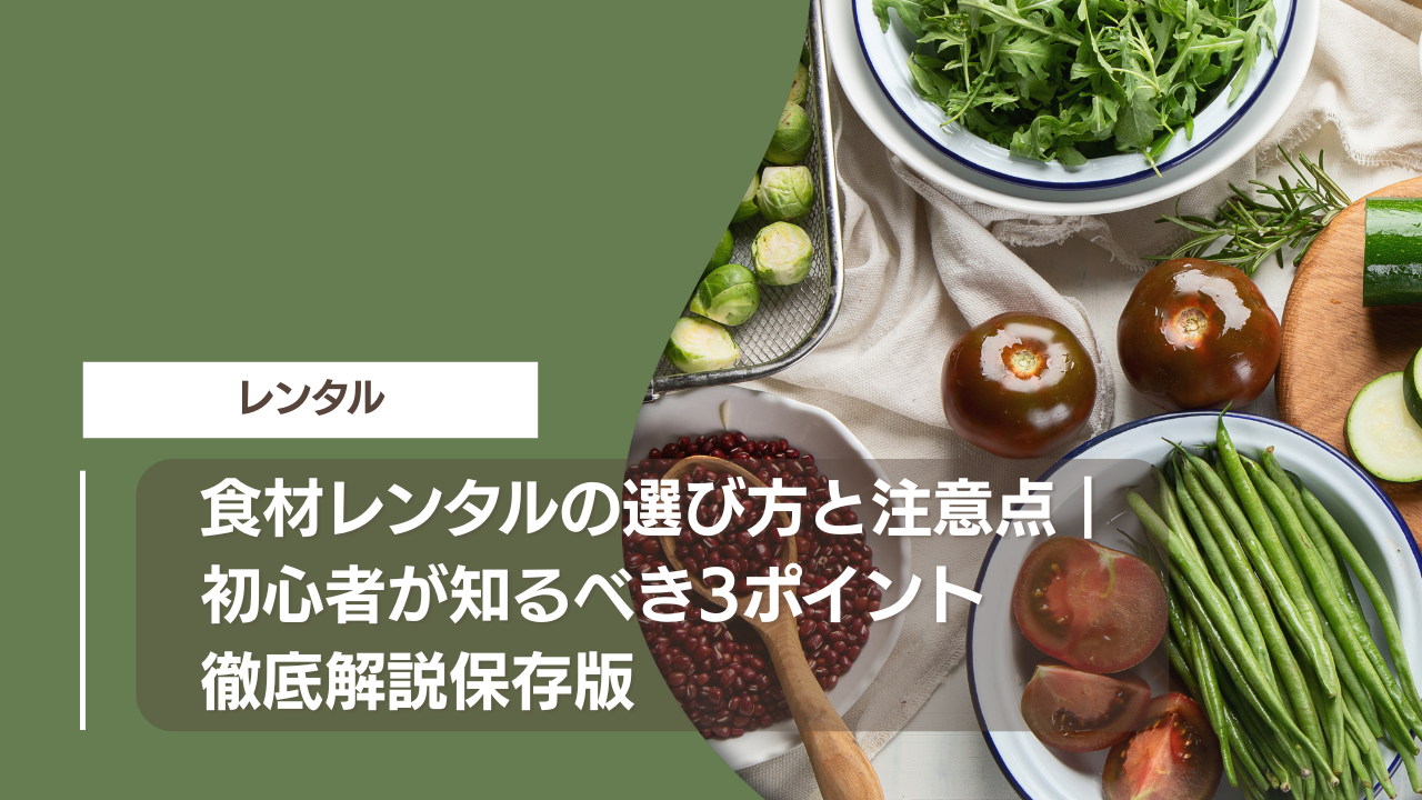 食材レンタルの選び方と注意点｜初心者が知るべき3ポイント徹底解説保存版