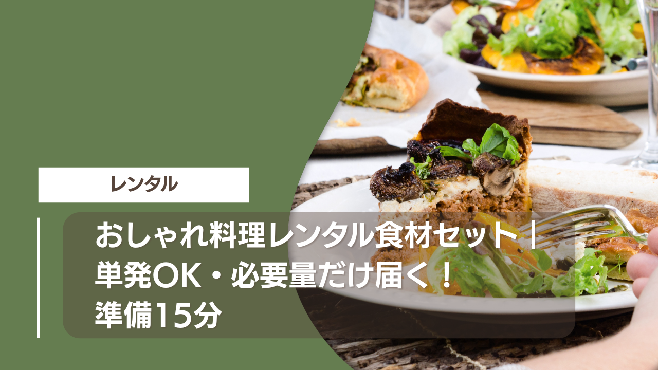 おしゃれ料理レンタル食材セット｜単発OK・必要量だけ届く！準備15分