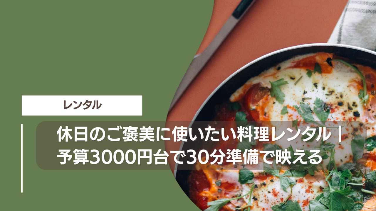休日のご褒美に使いたい料理レンタル｜予算3000円台で30分準備で映える