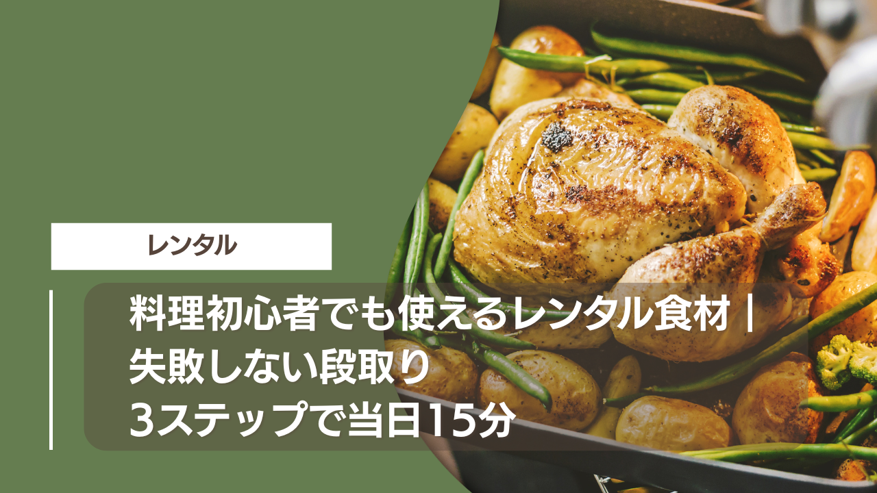 料理初心者でも使えるレンタル食材｜失敗しない段取り3ステップで当日15分