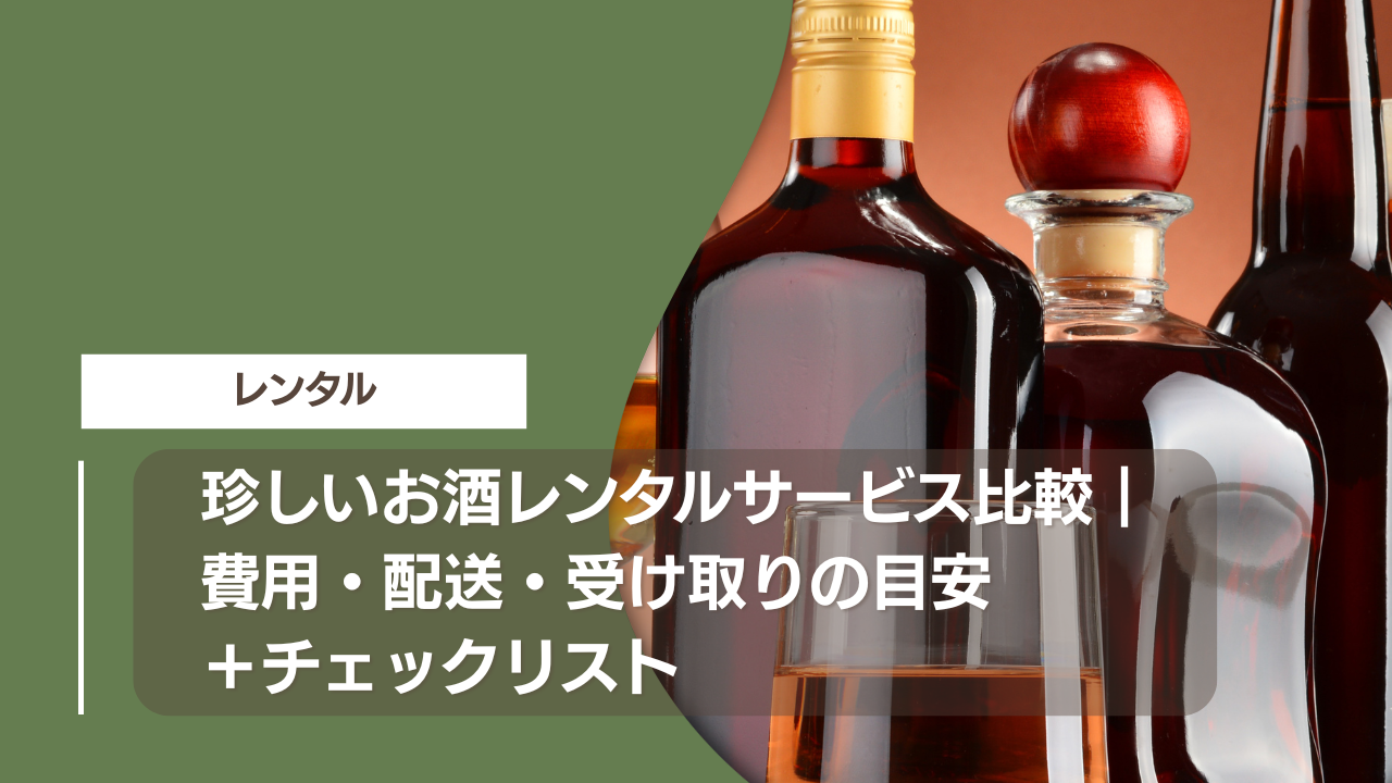 珍しいお酒レンタルサービス比較｜費用・配送・受け取りの目安＋チェックリスト