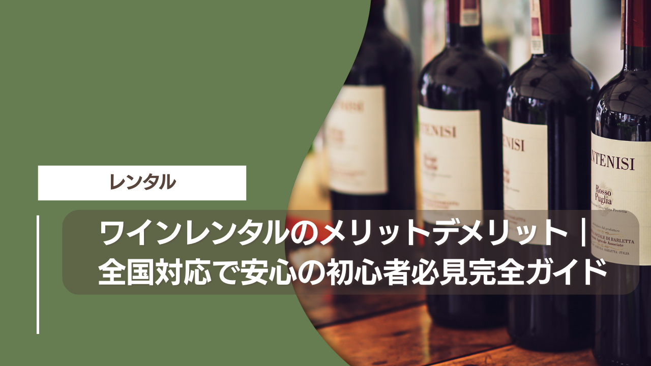 ワインレンタルのメリットデメリット｜全国対応で安心の初心者必見完全ガイド