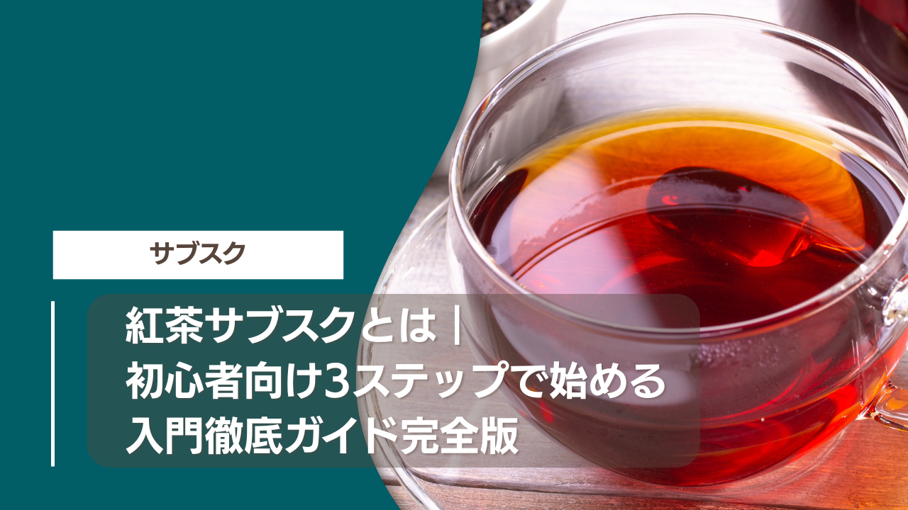 紅茶サブスクとは｜初心者向け3ステップで始める入門徹底ガイド完全版