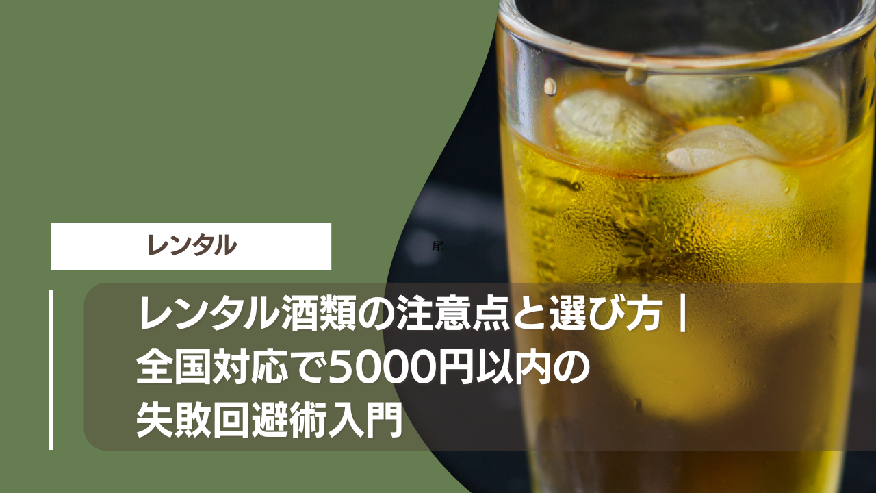 レンタル酒類の注意点と選び方｜全国対応で5000円以内の失敗回避術入門