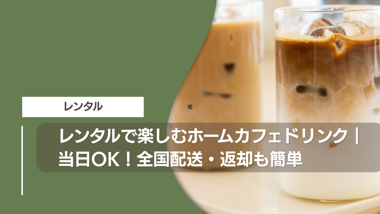 レンタルで楽しむホームカフェドリンク｜当日OK！全国配送・返却も簡単