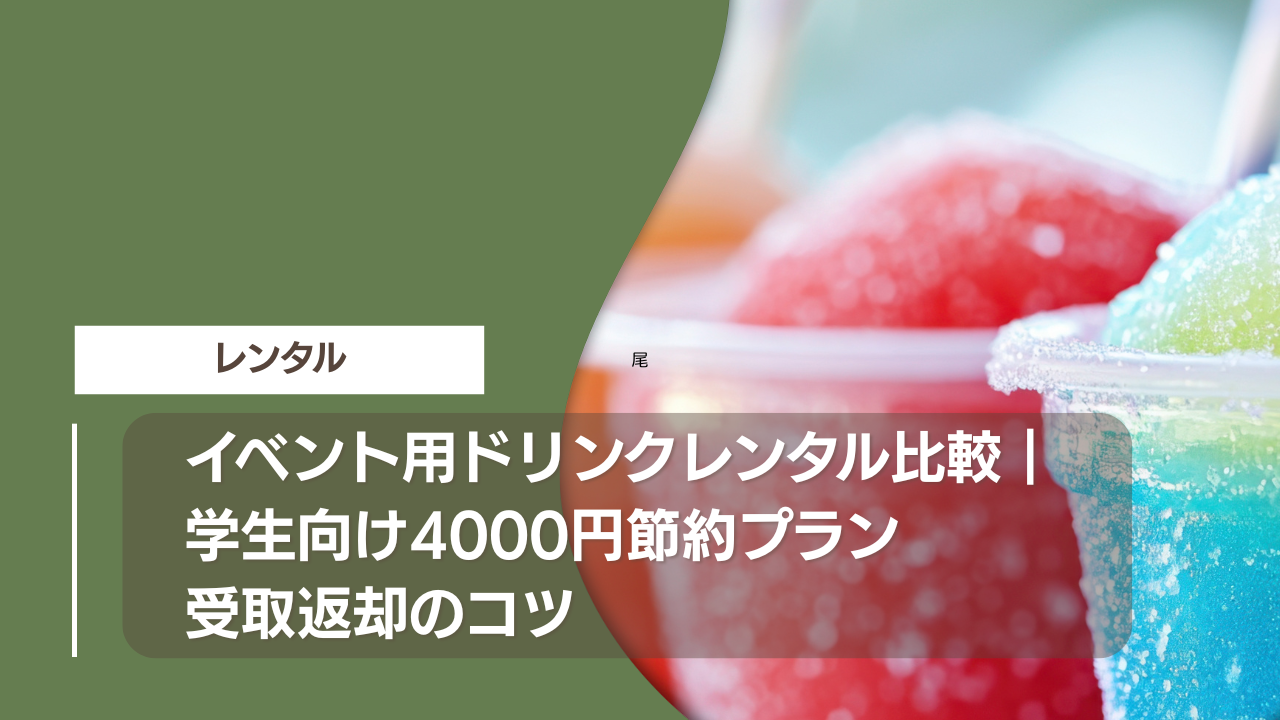 イベント用ドリンクレンタル比較｜学生向け4000円節約プラン受取返却のコツ