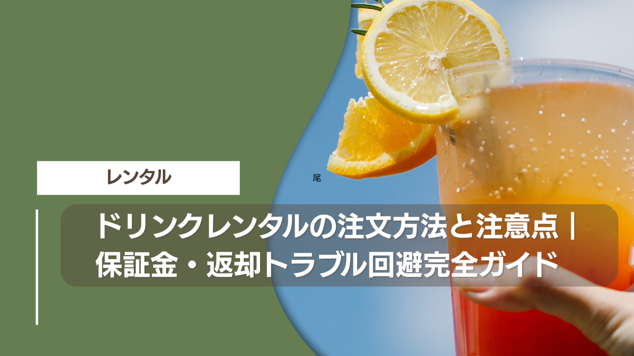 ドリンクレンタルの注文方法と注意点｜保証金・返却トラブル回避完全ガイド