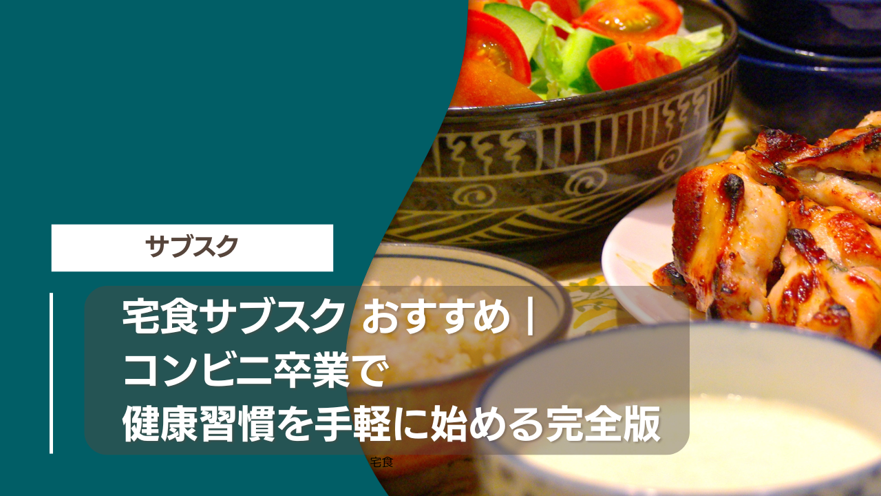 宅食サブスク おすすめ｜コンビニ卒業で健康習慣を手軽に始める完全版