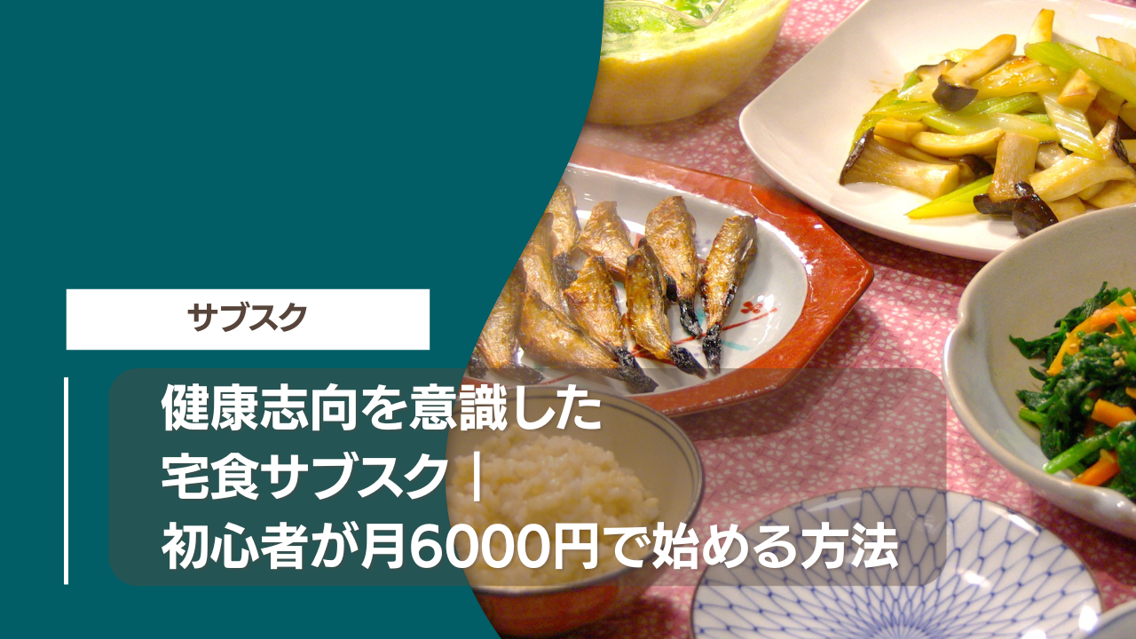 健康志向を意識した宅食サブスク｜初心者が月6000円で始める方法