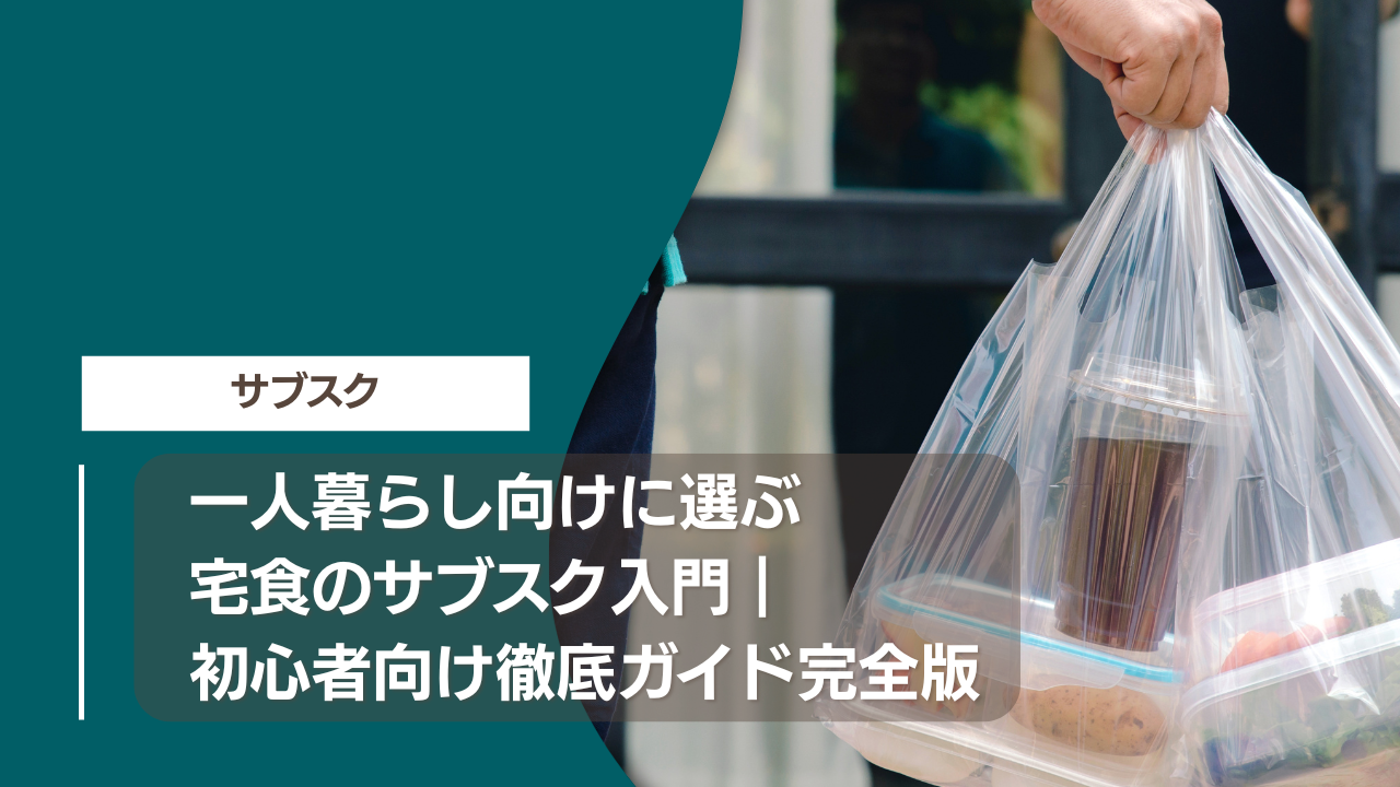 一人暮らし向けに選ぶ宅食のサブスク入門｜初心者向け徹底ガイド完全版