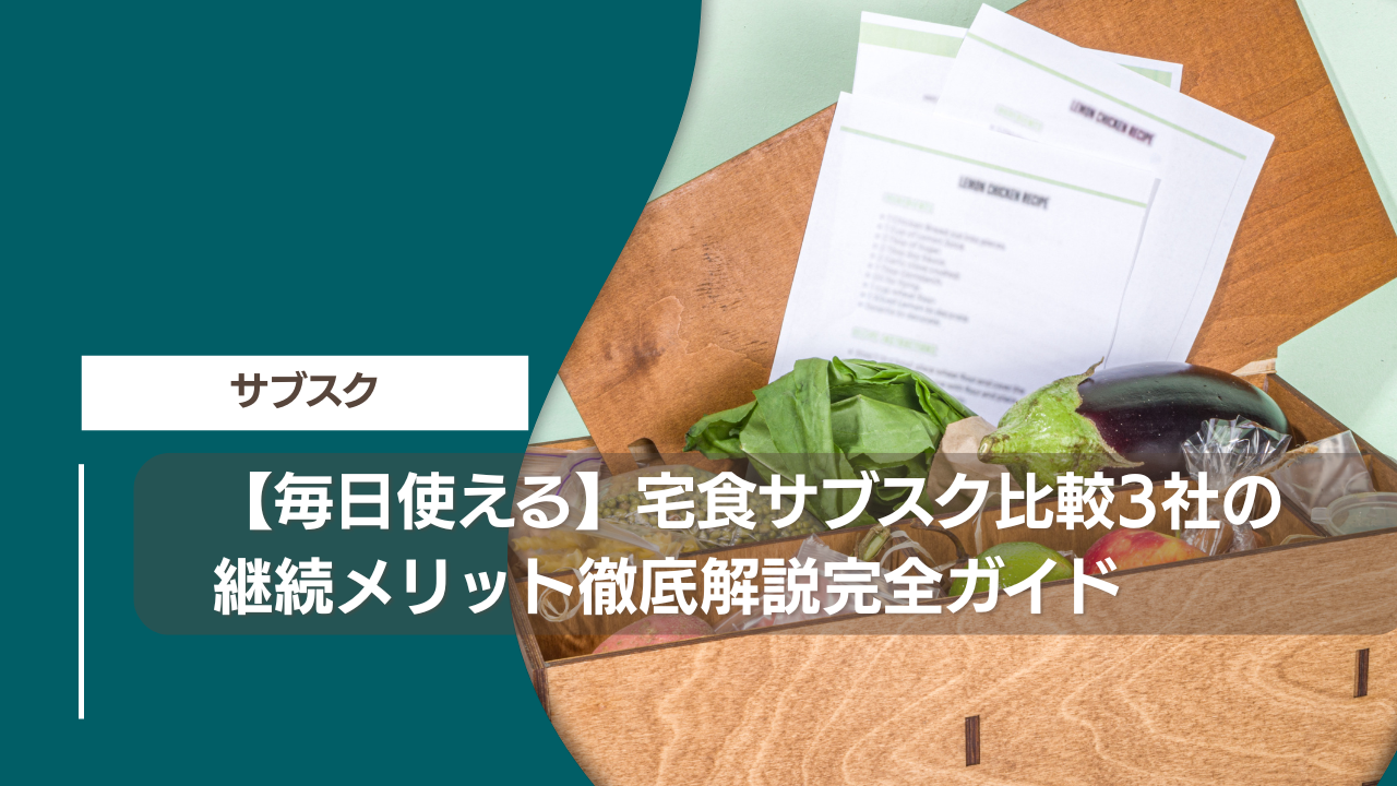 【毎日使える】宅食サブスク比較3社の継続メリット徹底解説完全ガイド