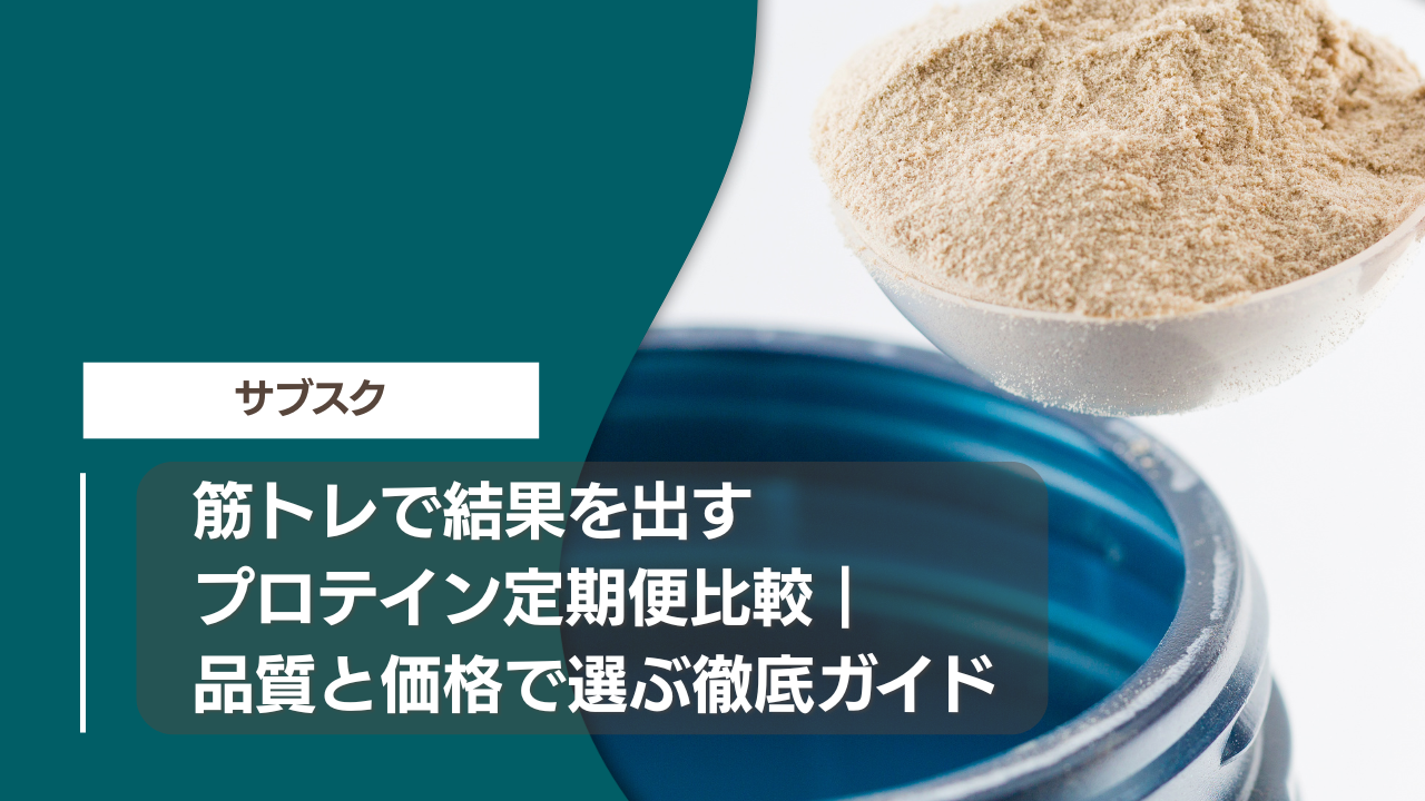 筋トレで結果を出すプロテイン定期便比較｜品質と価格で選ぶ徹底ガイド