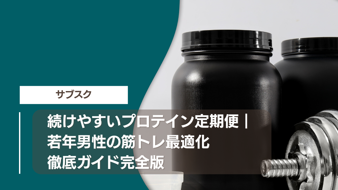 続けやすいプロテイン定期便｜若年男性の筋トレ最適化徹底ガイド完全版
