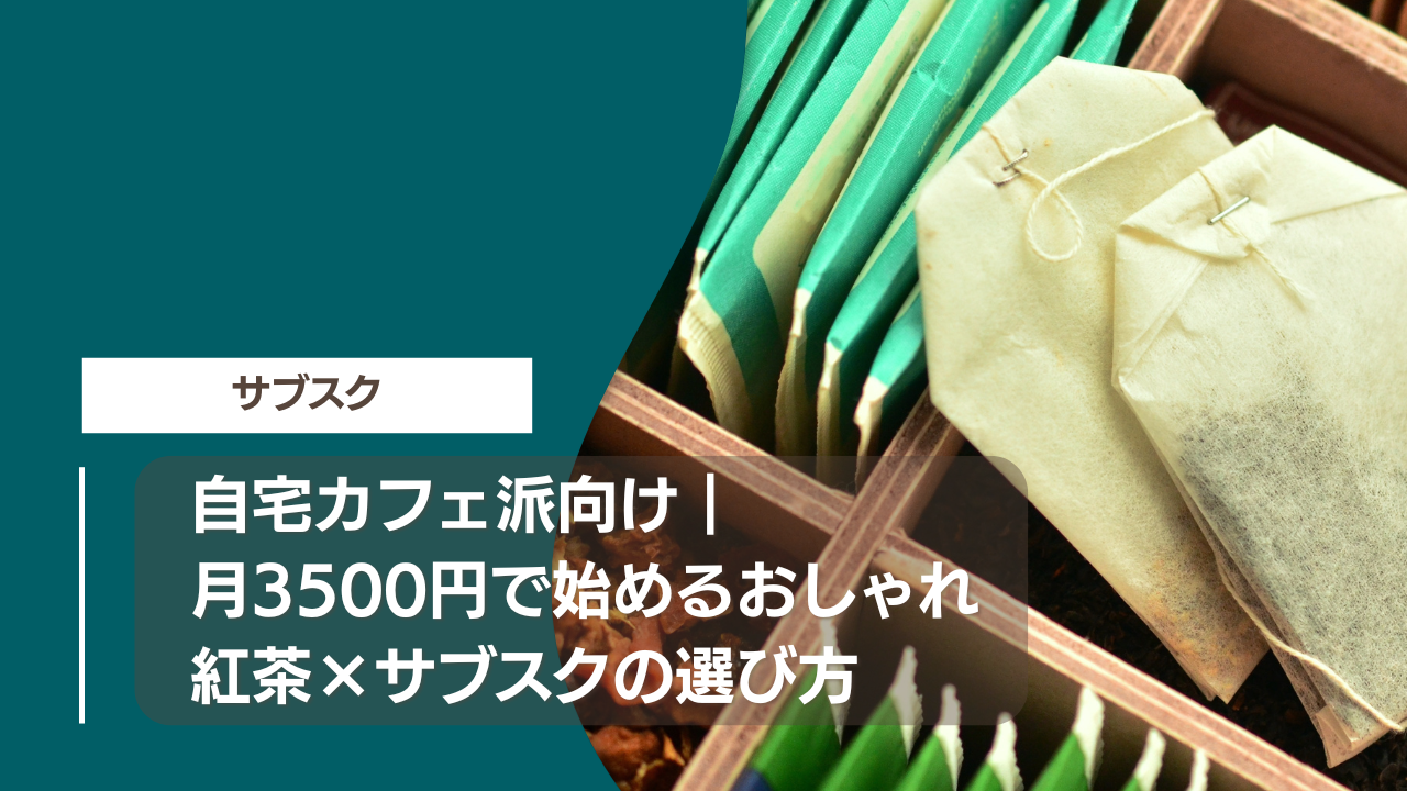 自宅カフェ派向け｜月3500円で始めるおしゃれ紅茶×サブスクの選び方