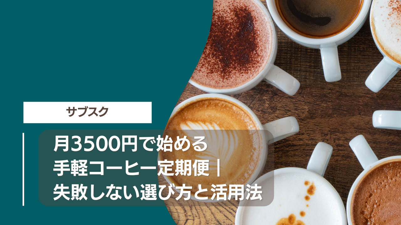月3500円で始める手軽コーヒー定期便｜失敗しない選び方と活用法