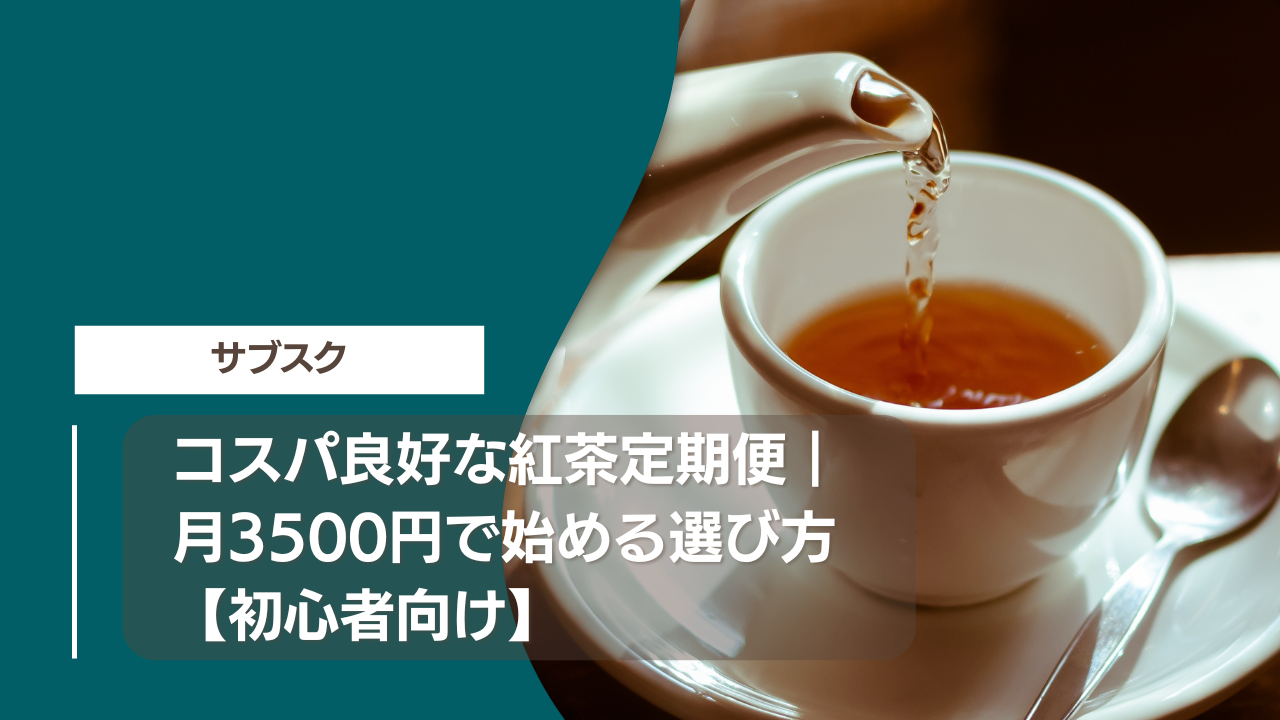 コスパ良好な紅茶定期便｜月3500円で始める選び方【初心者向け】