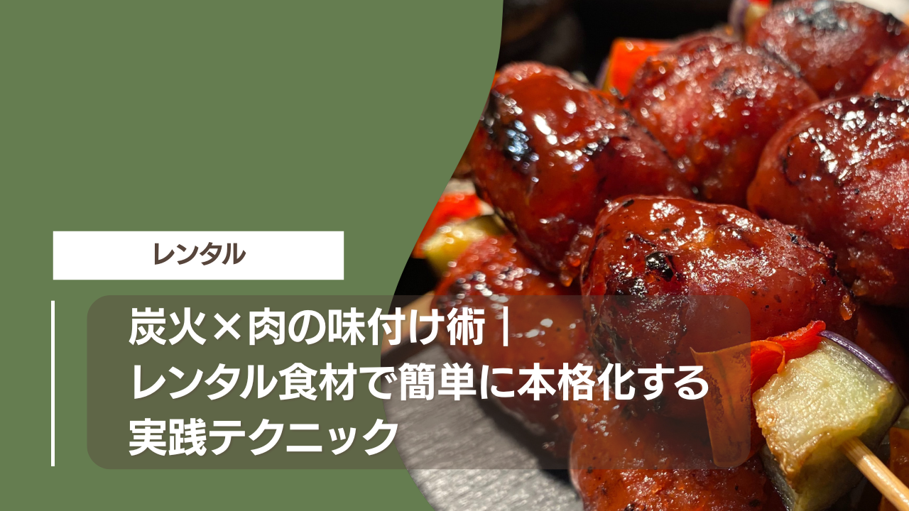 炭火×肉の味付け術｜レンタル食材で簡単に本格化する実践テクニック