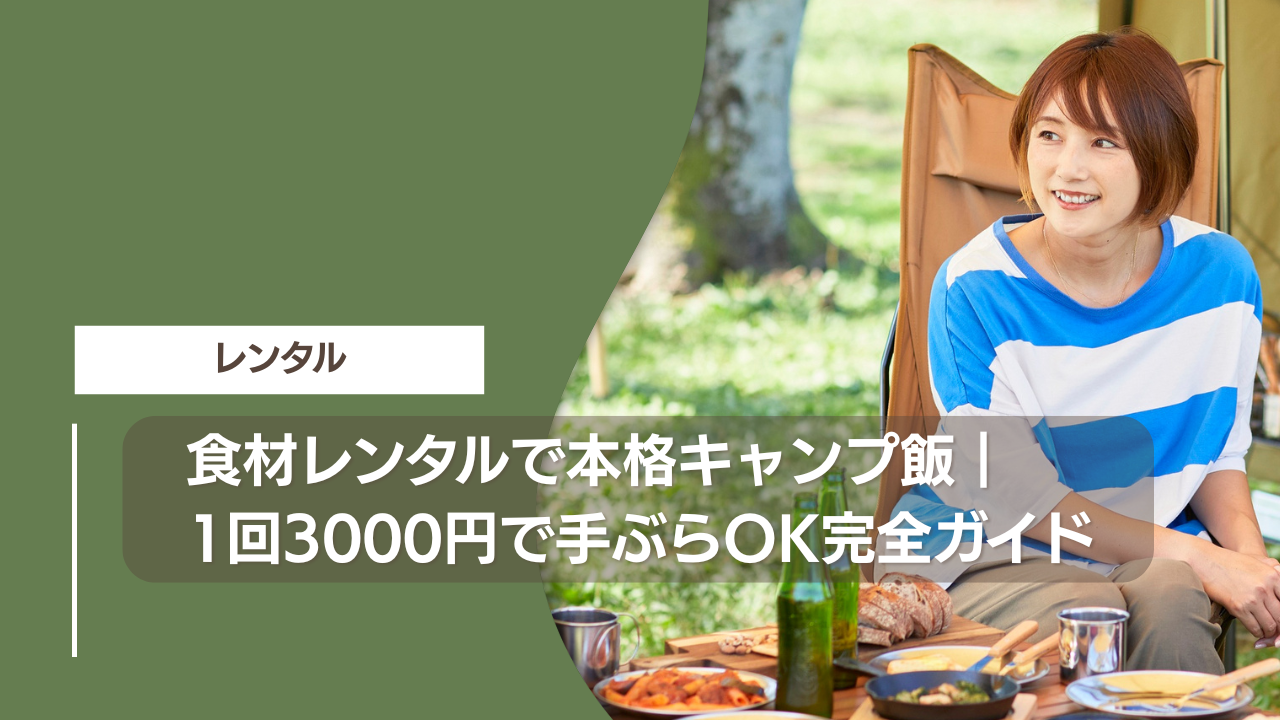 食材レンタルで本格キャンプ飯｜1回3000円で手ぶらOK完全ガイド