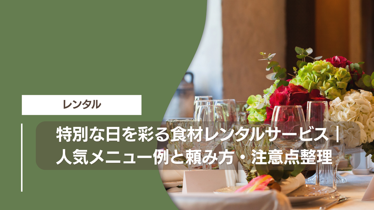 特別な日を彩る食材レンタルサービス｜人気メニュー例と頼み方・注意点整理