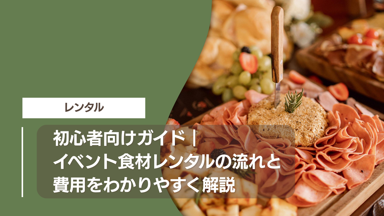 初心者向けガイド｜イベント食材レンタルの流れと費用をわかりやすく解説