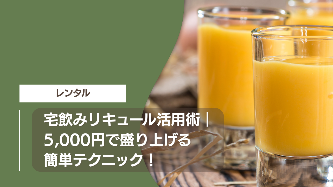 宅飲みリキュール活用術｜5,000円で盛り上げる簡単テクニック！