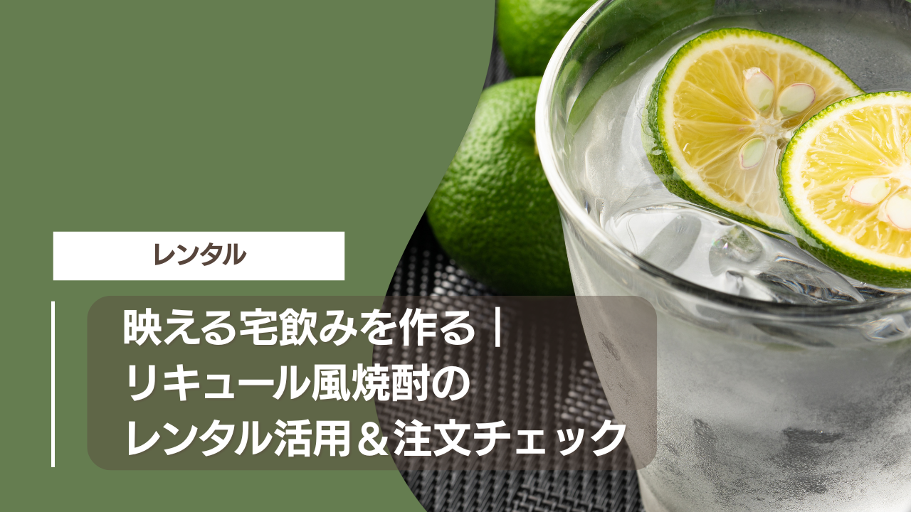 映える宅飲みを作る｜リキュール風焼酎のレンタル活用＆注文チェック