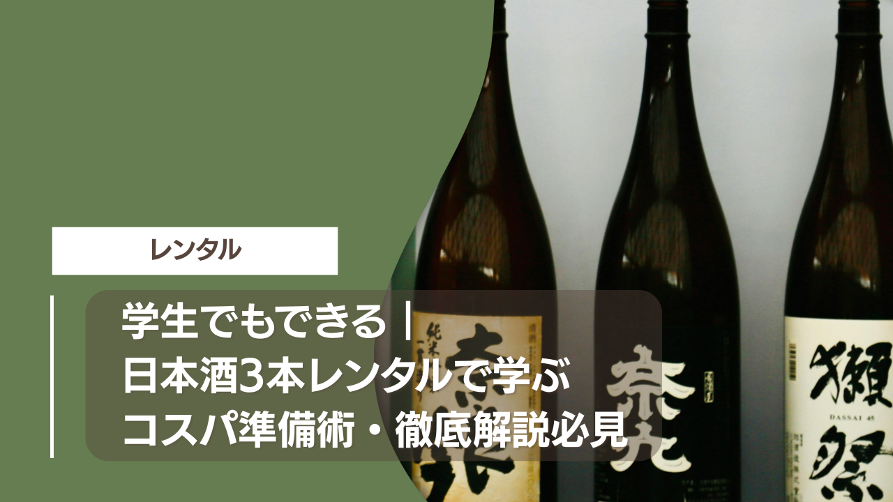 学生でもできる｜日本酒3本レンタルで学ぶコスパ準備術・徹底解説必見