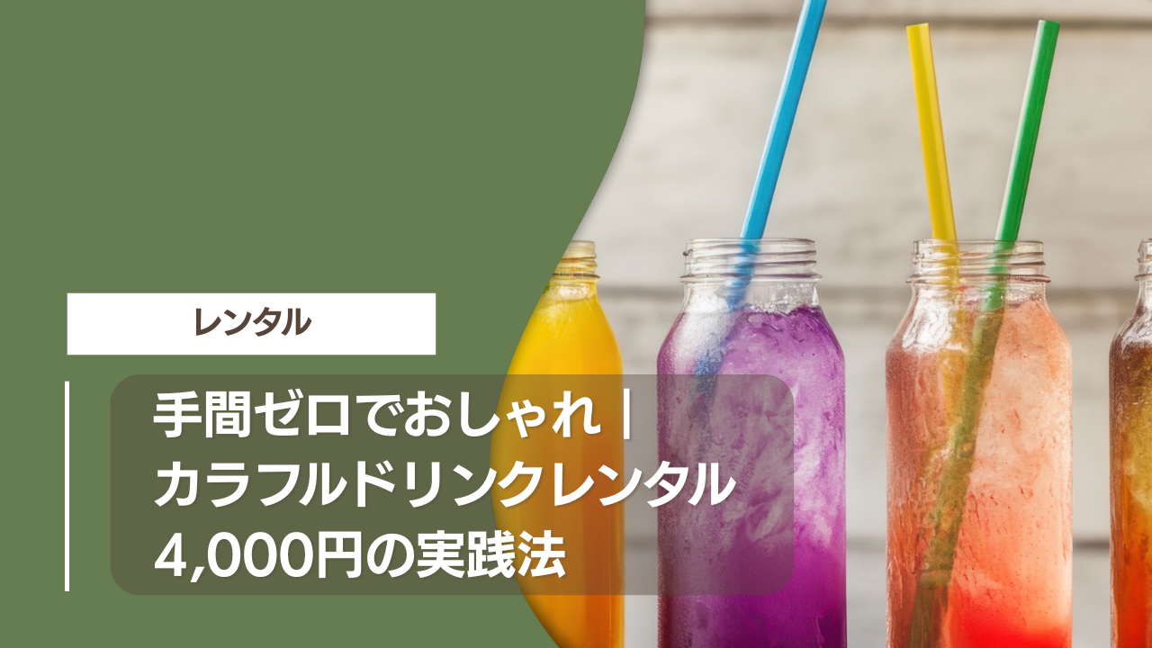 手間ゼロでおしゃれ｜カラフルドリンクレンタル4,000円の実践法