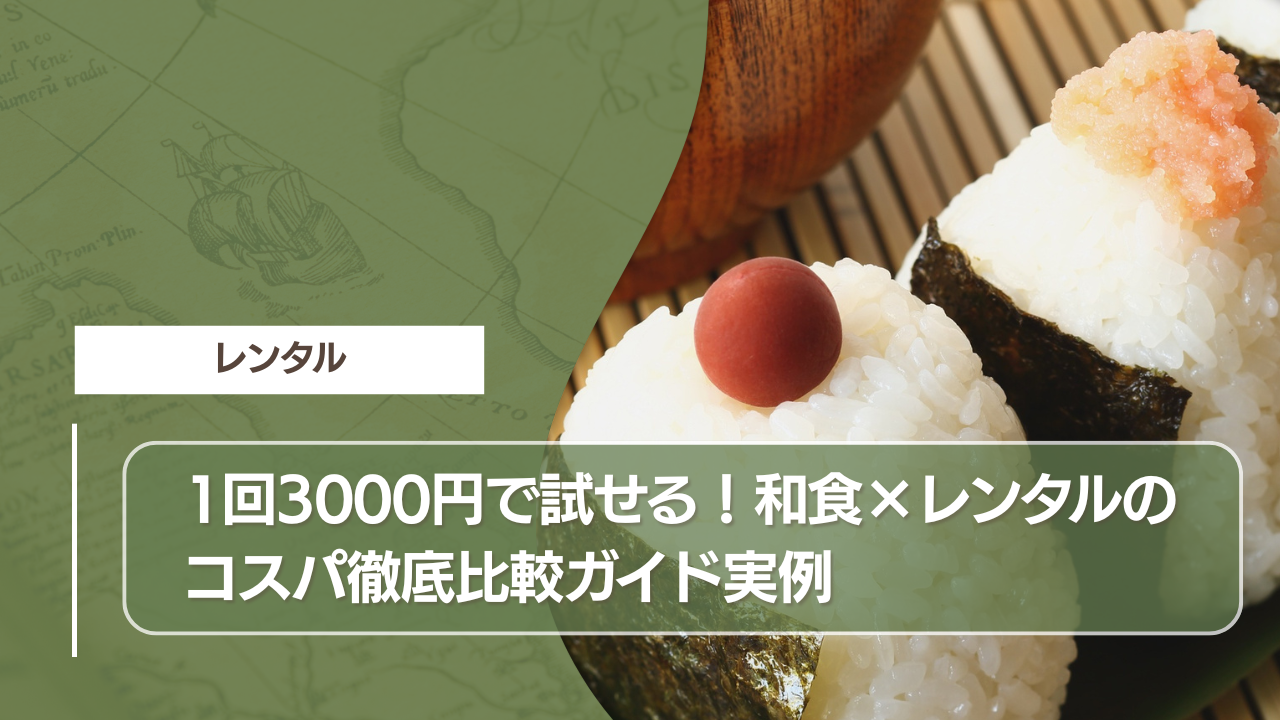 1回3000円で試せる！和食×レンタルのコスパ徹底比較ガイド実例
