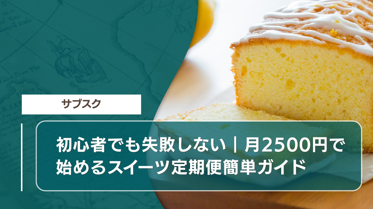初心者でも失敗しない｜月2500円で始めるスイーツ定期便簡単ガイド