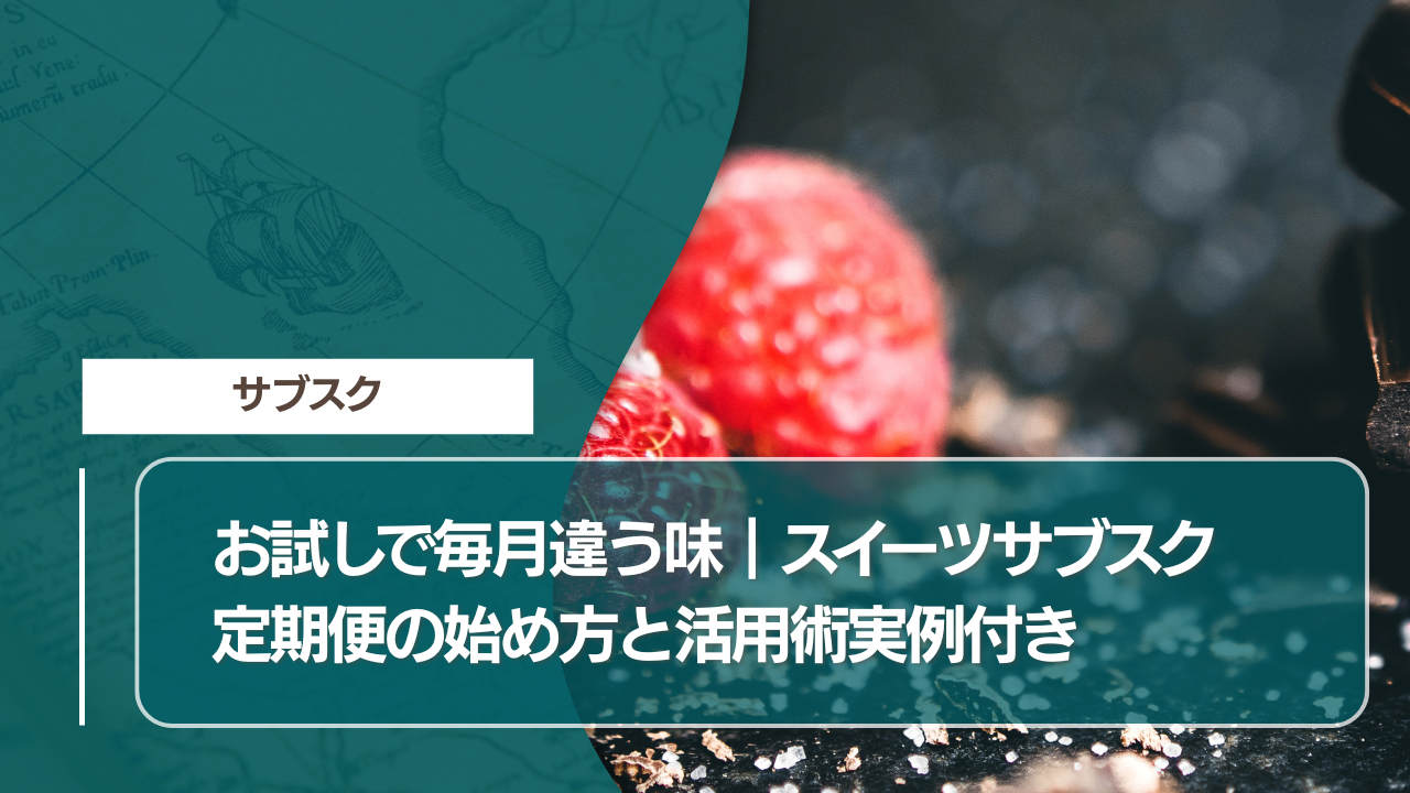 お試しで毎月違う味｜スイーツサブスク定期便の始め方と活用術実例付き