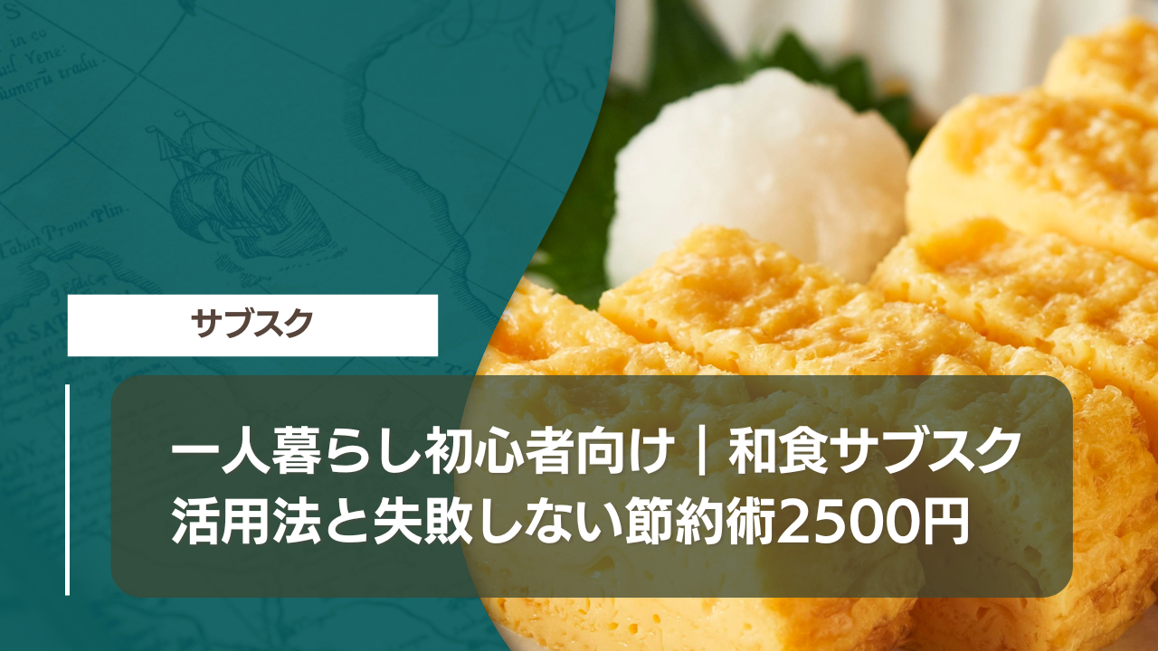 一人暮らし初心者向け｜和食サブスク活用法と失敗しない節約術2500円