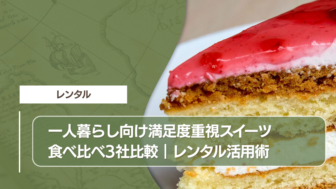 一人暮らし向け満足度重視スイーツ食べ比べ3社比較｜レンタル活用術