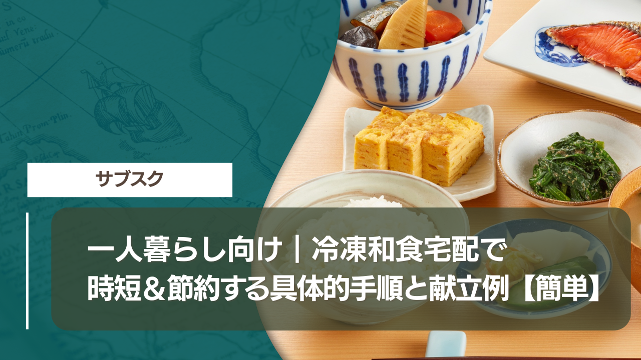 一人暮らし向け｜冷凍和食宅配で時短＆節約する具体的手順と献立例【簡単】